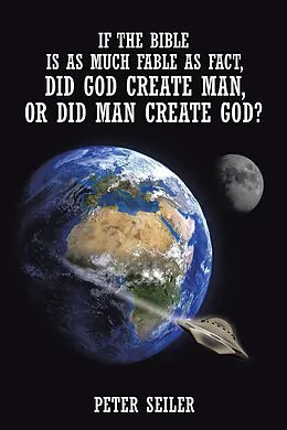 E-Book (epub) If the Bible Is as Much Fable as Fact, Did God Create Man or Did Man Create God? von Peter Seiler