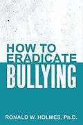E-Book (epub) How to Eradicate Bullying von Ronald W. Holmes Ph. D.