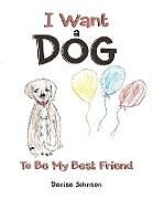 Couverture cartonnée I Want a Dog: To Be My Bestfriend de Denise Johnson