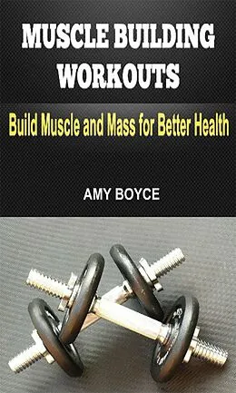 E-Book (epub) Muscle Building Workouts: Build Muscle and Mass for Better Health von Amy Boyce