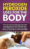 E-Book (epub) Hydrogen peroxide uses for the body: 31 5 Minute Remedies! Discover Uses for Hydrogen Peroxide including Mouthwash & Bad Breath, Teeth Whitening, Acne, Ear Wax, Hair, Allergy & Nasal Spray and MORE von Carin Tyean