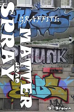 E-Book (epub) Graffiti: Spray over Matter (New Graffiti Photo Trips, #5) von B. Brown