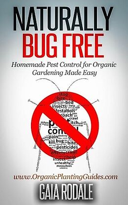 E-Book (epub) Naturally Bug Free: Homemade Pest Control for Organic Gardening Made Easy (Organic Gardening Beginners Planting Guides) von Gaia Rodale