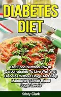 E-Book (epub) Diabetes Diet - Diet Food Nutrition Low In Carbohydrates To Live Well With Diabetes Without Drugs And Help Maintaining Lower Blood Sugar Levels. (Diabetes Book Series, #4) von Kristy Clark
