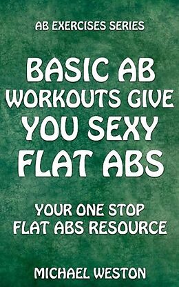 E-Book (epub) Basic Ab Workouts Give You Sexy Flat Abs (Ab Exercises Series) von Michael Weston