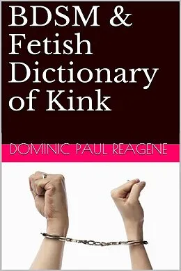 E-Book (epub) BDSM & Fetish Dictionary Of Kink, 2nd Edition von Dominic Paul Reagene