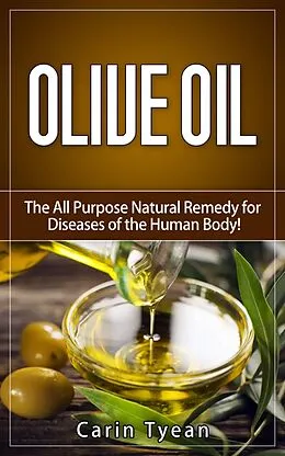 E-Book (epub) Olive Oil: The All Purpose Natural Remedy for Diseases of the Human Body! Little Know Ways to Use Olive Oil for Skin, Face, Hair, Feet, Body Aches and Pain, Heart Problems, Aging Well, Bladder Problem von Carin Tyean