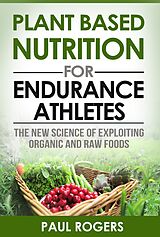 eBook (epub) Plant Based Nutrition for Endurance Athletes: The New Science of Exploiting Organic and Raw Foods de Paul Rogers