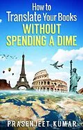 E-Book (epub) How to Translate Your Books Without Spending a Dime (Self-Publishing Without Spending a Dime, #2) von Prasenjeet Kumar