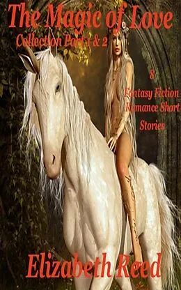 E-Book (epub) The Magic of Love Collection Part 1 and 2: Eight Fantasy Fiction Romance Stories von Elizabeth Reed
