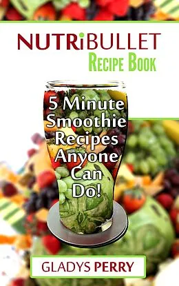E-Book (epub) Nutribullet Recipe Book: 130+ A-Z 5 Minute Energy Smoothie Recipes Anyone Can Do! Nutribullet Natural Healing Foods + Smoothies for Runners, Healthy Breakfast Ideas, Smoothies for Diabetics AND MORE von Gladys Perry
