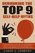 E-Book (epub) Debunking the Top 9 Self-Help Myths: Why Procrastination Is Good for You, Why Waking up Early Is Not a Solution to All Your Problems and 7 Other Things Self-Help Gurus Would Hate to Hear von Aaron A. Andrews
