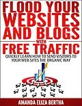 E-Book (epub) Flood Your Websites and Blogs with Free Traffic: Quickly Learn How to Send Visitors to Your Web Sites the Organic Way von Amanda Eliza Bertha