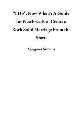 E-Book (epub) "I Do", Now What?: A Guide for Newlyweds to Create a Rock Solid Marriage From the Start. von Margaret Stevens