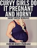 E-Book (epub) Curvy Girls Do It Pregnant and Horny: Short Erotic Romance von Ulriche Kacey Padraige