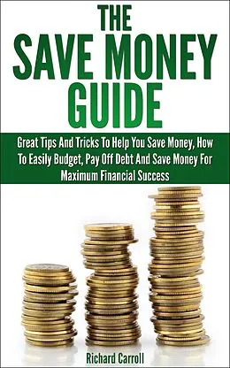 E-Book (epub) Save Money Guide: Great Tips & Tricks To Help You Save Money, How To Easily Budget, Pay Off Debt & Save Money For Maximum Financial Success von Richard Carroll