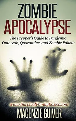 E-Book (epub) Zombie Apocalypse: The Prepper's Guide to Pandemic Outbreak, Quarantine, and Zombie Fallout (Survival Family Basics - Preppers Survival Handbook Series) von Macenzie Guiver