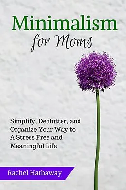 E-Book (epub) Minimalism for Moms: Simplify, Declutter, and Organize Your Way to a Stress Free and Meaningful Life (Serenity at Home) von Rachel Hathaway