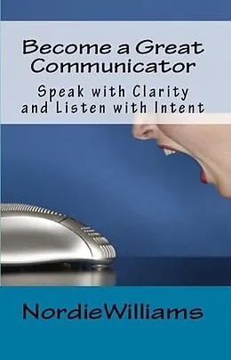 E-Book (epub) Become a Great Communicator: Speak with Clarity and Listen with Intent (Short-Short) von Nordie Williams