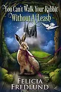 E-Book (epub) You Can't Walk Your Rabbit Without a Leash von Felicia Fredlund