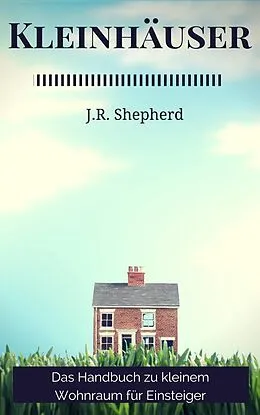 E-Book (epub) Kleinhauser Das Handbuch Zu Kleinem Wohnraum Fur Einsteiger von J. r. Shepherd