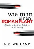 E-Book (epub) Wie man einen Roman plant: Gliedern Sie Ihre Schritte zum Erfolg von K. M. Weiland