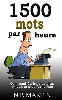 E-Book (epub) 1500 mots par heure: Comment écrire plus vite, mieux et plus facilement von N. P. Martin
