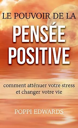 E-Book (epub) Le pouvoir de la pensée positive: comment atténuer votre stress et changer votre vie von Poppi Edwards
