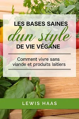E-Book (epub) Les bases saines d'un style de vie vegane: comment vivre sans viande et produits laitiers von Lewis Haas