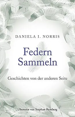 E-Book (epub) Federn Sammeln: Geschichten von der anderen Seite von Daniela I. Norris
