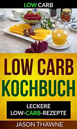 E-Book (epub) Low Carb: Low-Carb Kochbuch: Leckere Low-Carb-Rezepte von Jason Thawne