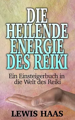 E-Book (epub) Die heilende Energie des Reiki - Ein Einsteigerbuch in die Welt des Reiki von Lewis Haas