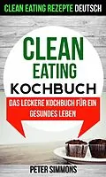 E-Book (epub) Clean Eating Kochbuch: Das leckere Kochbuch fur ein gesundes Leben (Clean Eating Rezepte Deutsch) von Peter Simmons