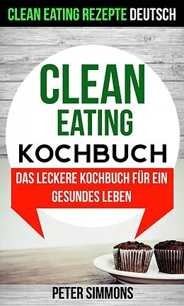 E-Book (epub) Clean Eating Kochbuch: Das leckere Kochbuch fur ein gesundes Leben (Clean Eating Rezepte Deutsch) von Peter Simmons