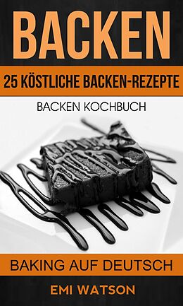 E-Book (epub) Backen: Backen Kochbuch: 25 Kostliche Backen-Rezepte (Baking Auf Deutsch) von Emi Watson