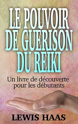 eBook (epub) Le pouvoir de guerison du Reiki - Un livre de decouverte pour les debutants de Lewis Haas