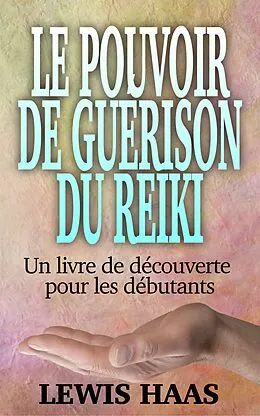 E-Book (epub) Le pouvoir de guerison du Reiki - Un livre de decouverte pour les debutants von Lewis Haas