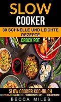 E-Book (epub) Slow Cooker: Crock Pot: 30 schnelle und leichte Rezepte (Slow Cooker Kochbuch) von Becca Miles