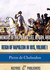 eBook (epub) Memoirs of the Private Life, Return, and Reign of Napoleon in 1815, Volume I de Pierre de Chaboulon