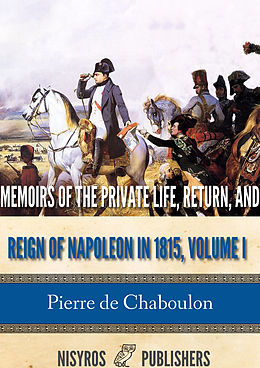 eBook (epub) Memoirs of the Private Life, Return, and Reign of Napoleon in 1815, Volume I de Pierre de Chaboulon