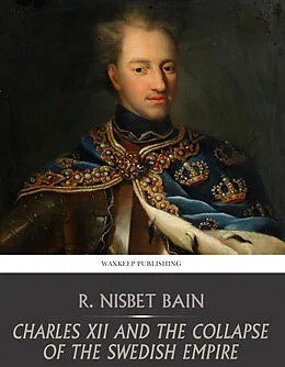 E-Book (epub) Charles XII and the Collapse of the Swedish Empire von R. Nisbet Bain