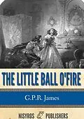 E-Book (epub) Little Ball O' Fire or the Life and Adventures of John Marston Hall von G. P. R. James