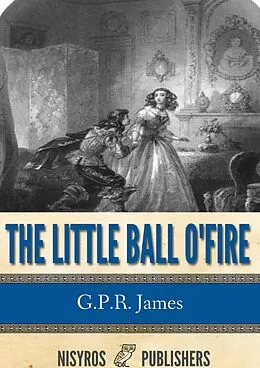 E-Book (epub) Little Ball O' Fire or the Life and Adventures of John Marston Hall von G. P. R. James
