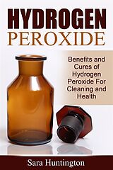 eBook (epub) Hydrogen Peroxide: Benefits and Cures of Hydrogen Peroxide For Cleaning and Health de Sara Huntington