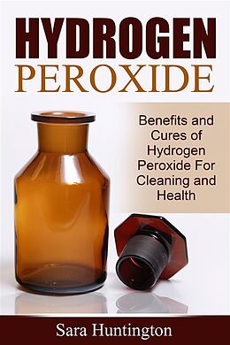 eBook (epub) Hydrogen Peroxide: Benefits and Cures of Hydrogen Peroxide For Cleaning and Health de Sara Huntington