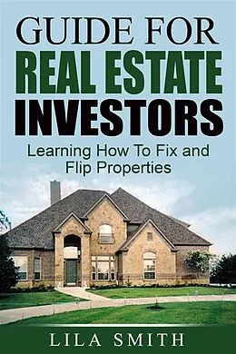 E-Book (epub) Guide For Real Estate Investors: Learning How To Fix And Flip Properties von Lila Smith
