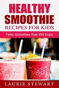 E-Book (epub) Healthy Smoothie Recipes For Kids: Tasty Smoothies Kids Will Enjoy von Laurie Stewart