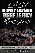 E-Book (epub) Easy Honey Glazed Beef Jerky Recipes: A Complete Cookbook For Beef Jerky Lover von Julie Sullivan