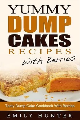 E-Book (epub) Yummy Dump Cake Recipes With Berries: Tasty Dump Cake Cookbook With Berries von Emily Hunter