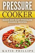 E-Book (epub) Pressure Cooker: Quick And Easy Pressure Cooker Recipes von Katie Phillips